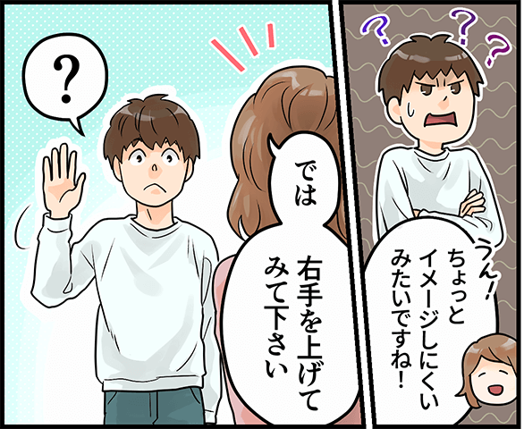 「ちょっとイメージしにくいみたいですね！では右手を上げてみて下さい」「？」