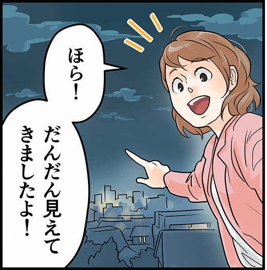 「ほら！だんだん見えてきましたよ！」